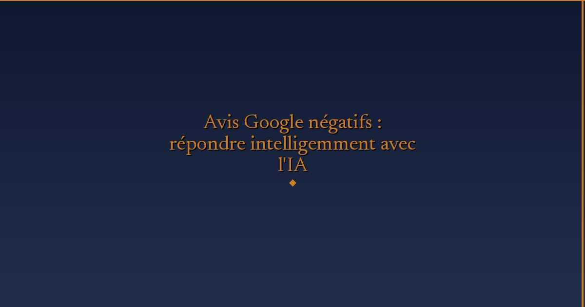 Illustration — Avis Google négatifs : répondre intelligemment avec l'IA